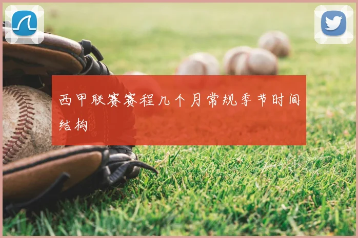 西甲联赛赛程几个月常规季节时间结构