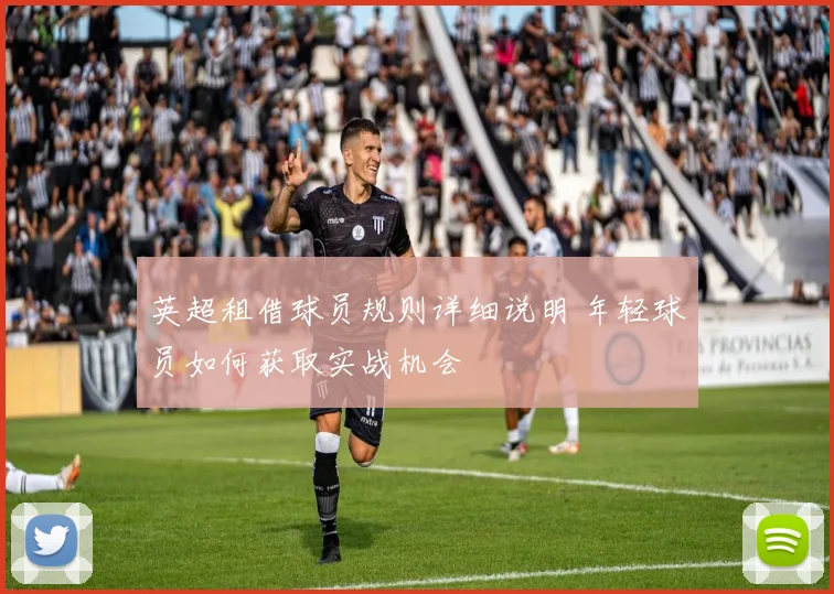 英超租借球员规则详细说明 年轻球员如何获取实战机会