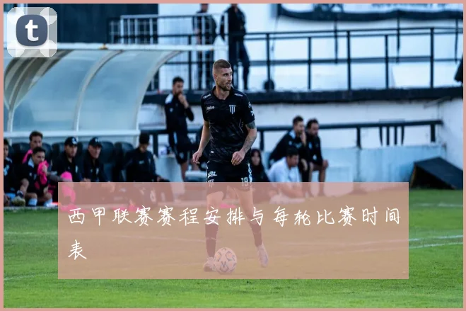 西甲联赛赛程安排与每轮比赛时间表