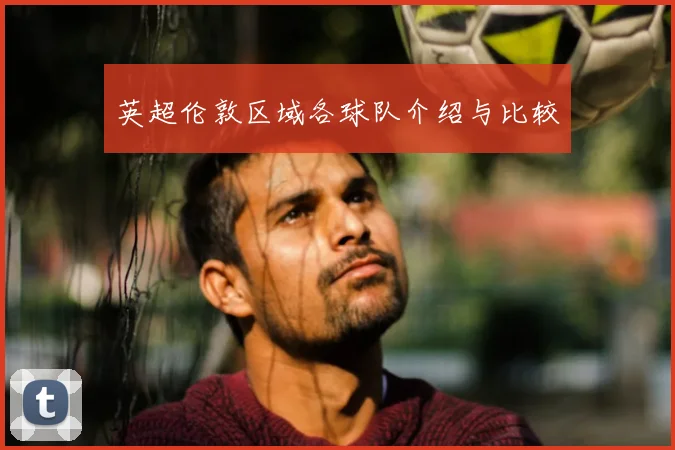 英超伦敦区域各球队介绍与比较